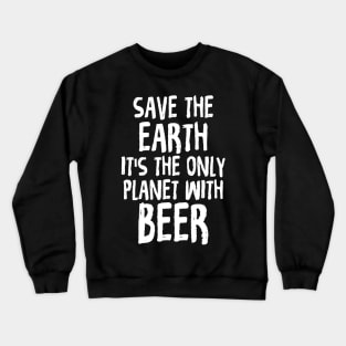 Save The Earth It's The Only Planet With Beer Crewneck Sweatshirt